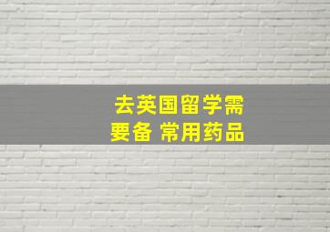 去英国留学需要备 常用药品